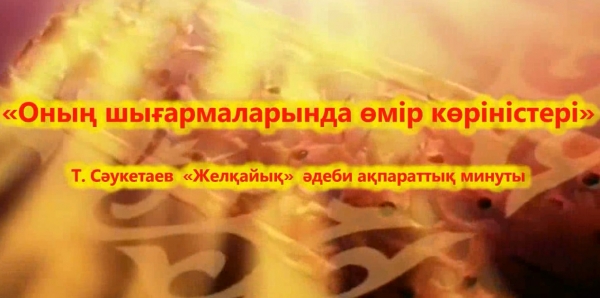 Оның шығармаларында өмір көріністері Т.Сәукетаев «Желқайық»